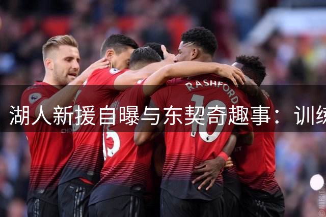 湖人新援自曝与东契奇趣事：训练狂投百万三分只为最佳状态