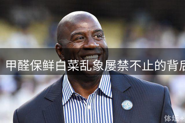 甲醛保鲜白菜乱象屡禁不止的背后