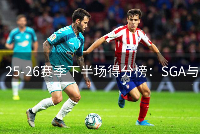 25-26赛季下半场得分榜：SGA与米切尔并列榜首